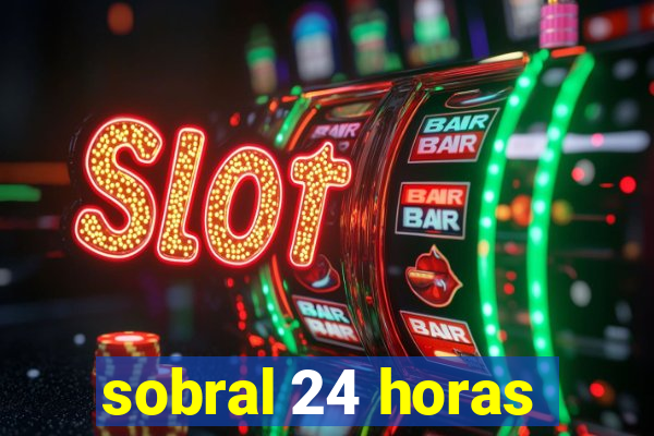 sobral 24 horas